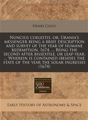 Nuncius coelestis, or, Urania's messenger being a brief description and survey of the year of humane redemption, 1674. ... Being the second after bissextile, or leap-year. ... Wherein is contained (besides the state of the year the solar ingresses (1674),117129509X,9781171295099
