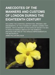 Anecdotes of the Manners and Customs of London During the Eighteenth Century (Volume 2); Including the Charities, Depravities, Dresses, and Amusements, of the Citizens of London, During That Period With a Review of the State of Society in 1807, to Which I,1150821248,9781150821240