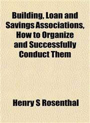 Building, Loan and Savings Associations, How to Organize and Successfully Conduct Them,1151938653,9781151938657
