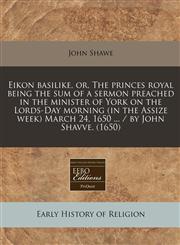 Eikon basilike, or, The princes royal being the sum of a sermon preached in the minister of York on the Lords-Day morning (in the Assize week) March 24, 1650 ... / by John Shavve. (1650),1171255438,9781171255437