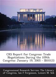 CRS Report for Congress Trade Negotiations During the 109th Congress: January 19, 2005 - IB10123,1295248662,9781295248667