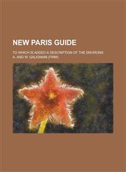 New Paris Guide; To Which Is Added a Description of the Environs,123449521X,9781234495213