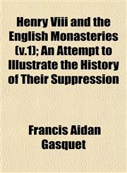 Henry Viii and the English Monasteries (v.1); An Attempt to Illustrate the History of Their Suppression,1153228688,9781153228688