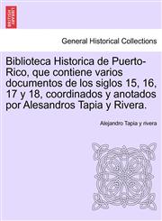 Biblioteca Historica de Puerto-Rico, que contiene varios documentos de los siglos 15, 16, 17 y 18, coordinados y anotados por Alesandros Tapia y Rivera.,1241553092,9781241553098