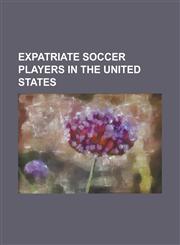 Expatriate Soccer Players in the United States David Beckham, Pele, Thierry Henry, Robbie Keane, List of Foreign MLS Players, Dick Advocaat, George B,1230699058,9781230699059