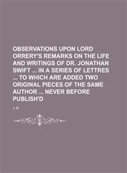 Observations upon Lord Orrery's remarks on the life and writings of Dr. Jonathan Swift  in a series of lettres  to which are added two original pieces of the same author  never before publish'd,1236099656,9781236099655