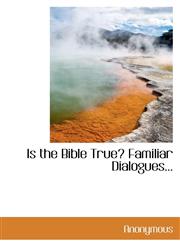 Is the Bible True? Familiar Dialogues...,1116702185,9781116702187