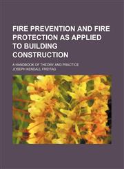 Fire prevention and fire protection as applied to building construction; a handbook of theory and practice,123602771X,9781236027719