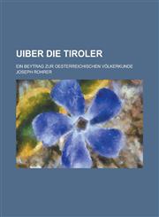 Uiber Die Tiroler; Ein Beytrag Zur Oesterreichischen Volkerkunde,1153515148,9781153515146