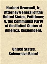Herbert Brownell, Jr., Attorney General of the United States, Petitioner, V. the Communist Party of the United States of America, Respondent.,1154725405,9781154725407