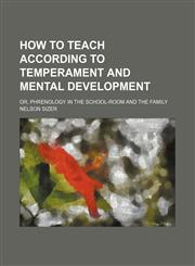 How to teach according to temperament and mental development; or, Phrenology in the school-room and the family,1150146478,9781150146473