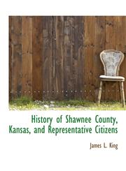 History of Shawnee County, Kansas, and Representative Citizens,1115776428,9781115776424
