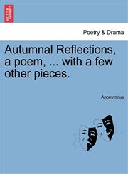 Autumnal Reflections, a poem, ... with a few other pieces.,1241014337,9781241014339