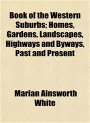 Book of the Western Suburbs; Homes, Gardens, Landscapes, Highways and Byways, Past and Present,1153305194,9781153305198