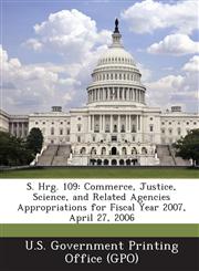 S. Hrg. 109 Commerce, Justice, Science, and Related Agencies Appropriations for Fiscal Year 2007, April 27, 2006,1294271938,9781294271932