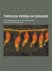 Through Persia in Disguise; With Reminiscences of the Indian Mutiny,1230352481,9781230352480