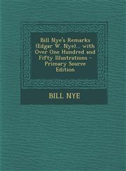 Bill Nye's Remarks (Edgar W. Nye)... with Over One Hundred and Fifty Illustrations - Primary Source Edition,1294553887,9781294553885