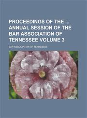 Proceedings of the Annual Session of the Bar Association of Tennessee Volume 3,1234097354,9781234097356