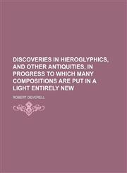 Discoveries in hieroglyphics, and other antiquities, in progress to which many compositions are put in a light entirely new,1150108525,9781150108525