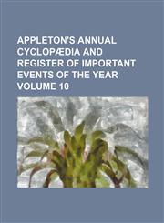 Appleton's Annual Cyclopaedia and Register of Important Events of the Year Volume 10,1236606175,9781236606174