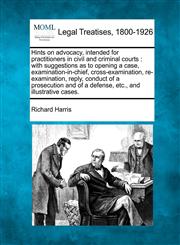 Hints on Advocacy, Intended for Practitioners in Civil and Criminal Courts With Suggestions as to Opening a Case, Examination-In-Chief, Cross-Examina,1240055374,9781240055371