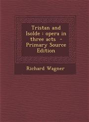 Tristan and Isolde Opera in Three Acts - Primary Source Edition,1289633509,9781289633509