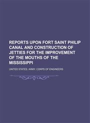Reports upon Fort Saint Philip canal and construction of jetties for the improvement of the mouths of the Mississippi,1150782285,9781150782282