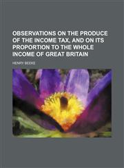 Observations on the Produce of the Income Tax, and on Its Proportion to the Whole Income of Great Britain,1151636754,9781151636751