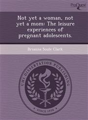 Not yet a woman, not yet a mom The leisure experiences of pregnant adolescents.,1249863120,9781249863120