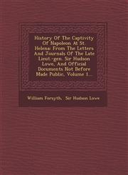 History Of The Captivity Of Napoleon At St. Helena From The Letters And Journals Of The Late Lieut.-gen. Sir Hudson Lowe, And Official Documents Not Before Made Public, Volume 1...,1249806917,9781249806912