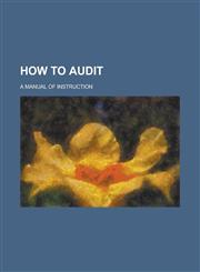 How to Audit; A Manual of Instruction,1151704008,9781151704009