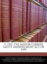 S. 1501, THE MOTOR CARRIER SAFETY IMPROVEMENT ACT OF 1999,1240459149,9781240459148