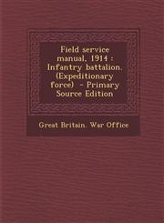 Field Service Manual, 1914 Infantry Battalion. (Expeditionary Force) - Primary Source Edition,1294406566,9781294406563