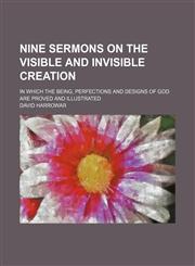 Nine Sermons on the Visible and Invisible Creation; In Which the Being, Perfections and Designs of God Are Proved and Illustrated,1151586757,9781151586759