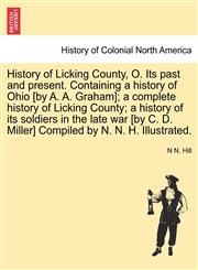 History of Licking County, O. Its past and present. Containing a history of Ohio [by A. A. Graham]; a complete history of Licking County; a history of its soldiers in the late war [by C. D. Miller] Compiled by N. N. H. Illustrated.,1241337381,9781241337384