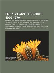 French civil aircraft 1970-1979 French airliners 1970-1979, French business aircraft 1970-1979, French civil trainer aircraft 1970-1979,1157836933,9781157836933