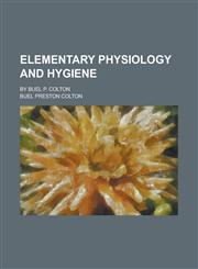Elementary physiology and hygiene; by Buel P. Colton,1230146423,9781230146423