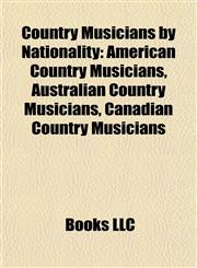 Country Musicians by Nationality American Country Musicians, Australian Country Musicians, Canadian Country Musicians,1157809820,9781157809821