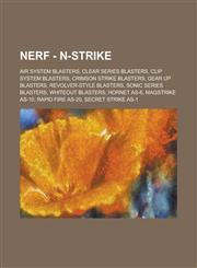 Nerf - N-Strike Air system blasters, Clear Series blasters, Clip System blasters, Crimson Strike blasters, Gear Up blasters, Revolver-style blasters, Sonic Series blasters, Whiteout blasters, Hornet AS-6, Magstrike AS-10,1234724278,9781234724276