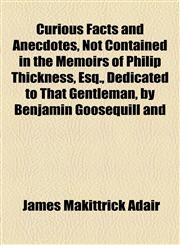 Curious Facts and Anecdotes, Not Contained in the Memoirs of Philip Thickness, Esq., Dedicated to That Gentleman, by Benjamin Goosequill and,115445181X,9781154451818