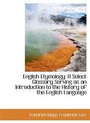 English Etymology A Select Glossary Serving as an Introduction to the History of the English Langua,1103627899,9781103627899