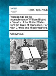 Proceedings on the Impeachment of William Blount, a Senator of the United States from the State of Tennessee, For High Crimes and Misdemeanors.,1275099971,9781275099975