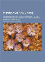 Insurance and Crime; A Consideration of the Effects Upon Society of the Abuses of Insurance, Together with Certain Historical Instances of Such Abuses,123035686X,9781230356860