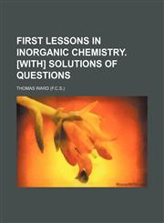First lessons in inorganic chemistry. [With] Solutions of questions,1236635531,9781236635532