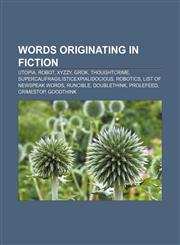 Words originating in fiction Utopia, Robot, Xyzzy, Grok, Thoughtcrime, Supercalifragilisticexpialidocious, Robotics, List of Newspeak words,1155410645,9781155410647