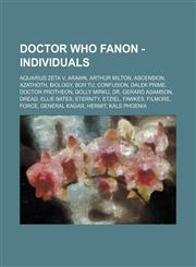 Doctor Who Fanon - Individuals Aquarius Zeta V, Arawn, Arthur Milton, Ascension, Azathoth, Biology, Bor Tu, Confusion, Dalek Prime, Doctor Protheon, Dolly Mirku, Dr. Gerard Adamson, Dread, Ellie Bates, Eternity, Etziel, Fawkes, Filmore, Force, General Ka,1234659158,9781234659158