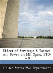Effect of Strategic & Tactical Air Power on Mil Opns, ETO-WD,1288574851,9781288574858