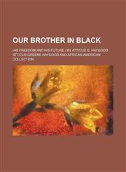 Our Brother in Black; His Freedom and His Future | by Atticus G. Haygood,1150693290,9781150693298