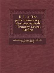 U. L. A. the Peace Democracy, Alias Copperheads - Primary Source Edition,1295512106,9781295512102