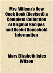 Mrs. Wilson's New Cook Book (Revised) a Complete Collection of Original Recipes and Useful Household Information,1153045133,9781153045131